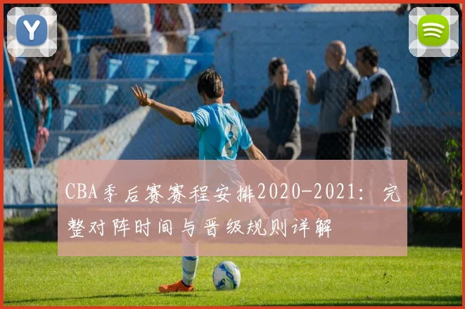 CBA季后赛赛程安排2020-2021：完整对阵时间与晋级规则详解