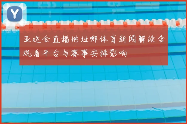 亚运会直播地址哪体育新闻解读含观看平台与赛事安排影响