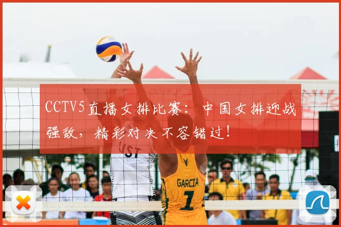 CCTV5直播女排比赛：中国女排迎战强敌，精彩对决不容错过！