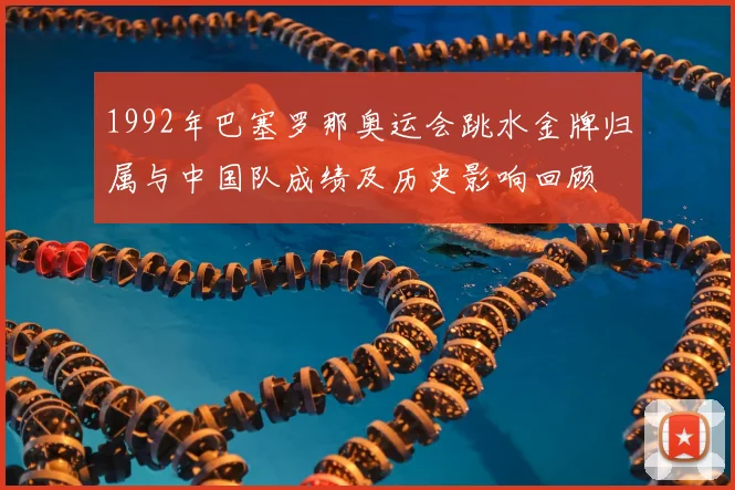 1992年巴塞罗那奥运会跳水金牌归属与中国队成绩及历史影响回顾
