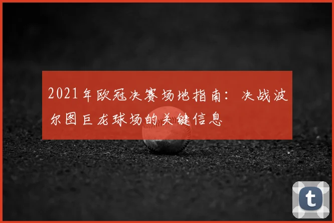 2021年欧冠决赛场地指南：决战波尔图巨龙球场的关键信息