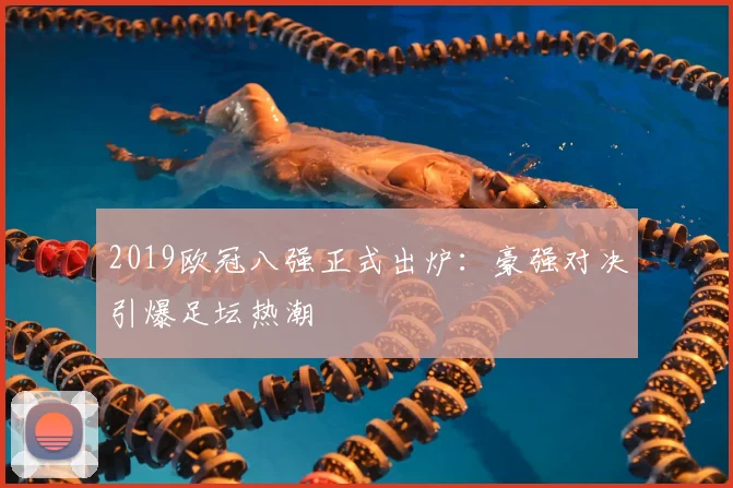 2019欧冠八强正式出炉：豪强对决引爆足坛热潮