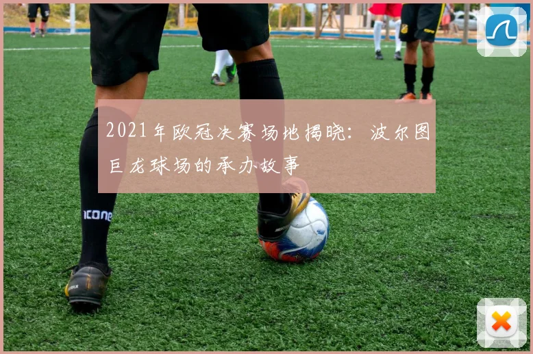 2021年欧冠决赛场地揭晓：波尔图巨龙球场的承办故事
