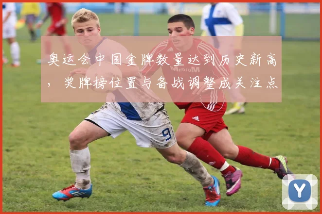 奥运会中国金牌数量达到历史新高，奖牌榜位置与备战调整成关注点