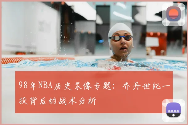 98年NBA历史录像专题：乔丹世纪一投背后的战术分析