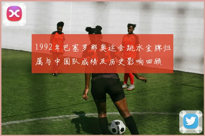 1992年巴塞罗那奥运会跳水金牌归属与中国队成绩及历史影响回顾